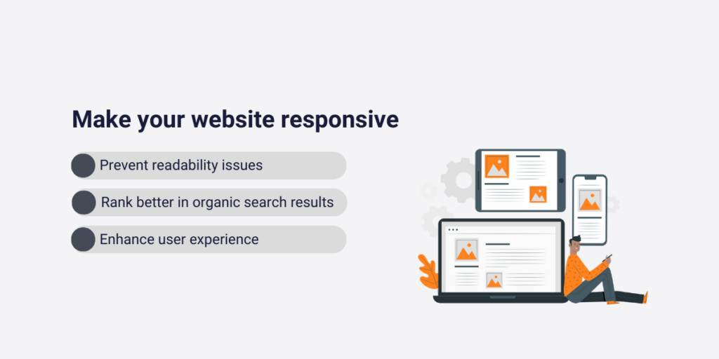 Make your website responsive to prevent  prevent readability issues, rank better in organic search results and enhance user experience