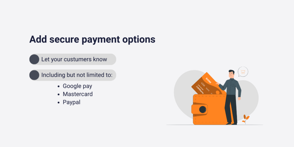 add secure payment option to become more user-friendly and let you custumers know. Secure payment option are including but not limited to: Google pay, mastercard, Paypal